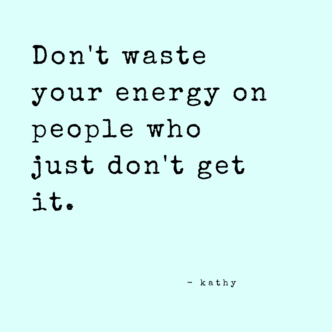 Don't waste your energy on people who just don't get it quote